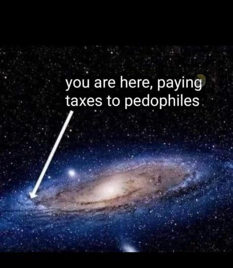 image of milky way galaxy, with arrow pointing to a spot near edge.  text reads "you are here, paying taxes to pedophiles"